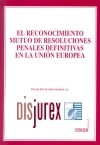El reconocimiento mutuo de resoluciones penales definitivas en la Unin Europea
