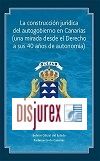 La construccin jurdica del autogobierno en Canarias - (Una mirada desde el Derecho a sus 40 aos de Autonoma)