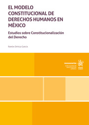 El Modelo Constitucional de Derechos Humanos en México. Estudios sobre Constitucionalización del Derecho