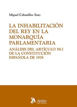 La inhabilitación del rey en la Monarquía parlamentaria. Análisis del Artículo 59.2 de la Constitución Española de 1978