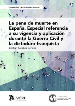 La pena de muerte en España. Especial referencia a su vigencia y aplicación durante la Guerra Civil y la dictadura franquista